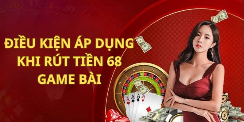 Điều kiện áp dụng khi rút tiền tại 68 Game Bài